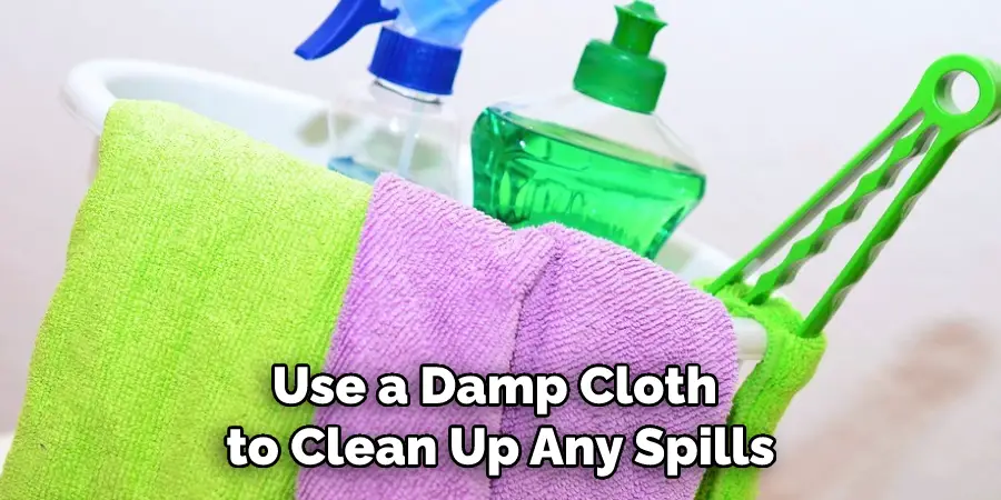 Use a Damp Cloth to Clean Up Any Spills