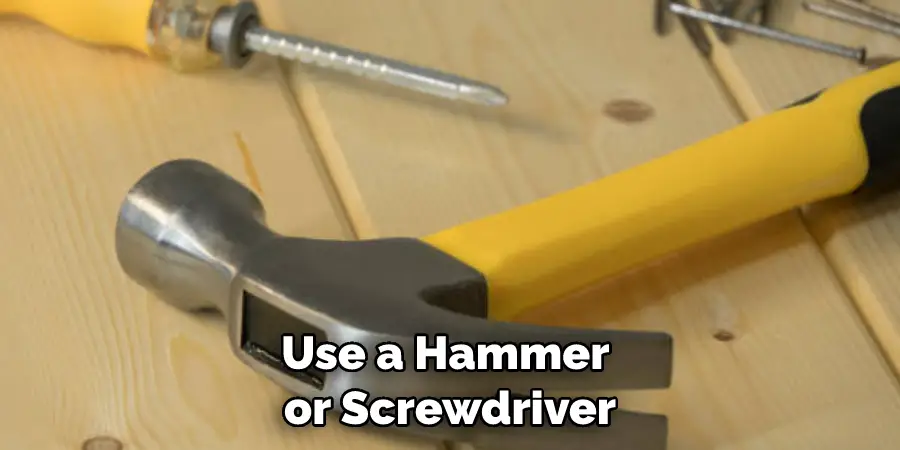 Use a Hammer or Screwdriver