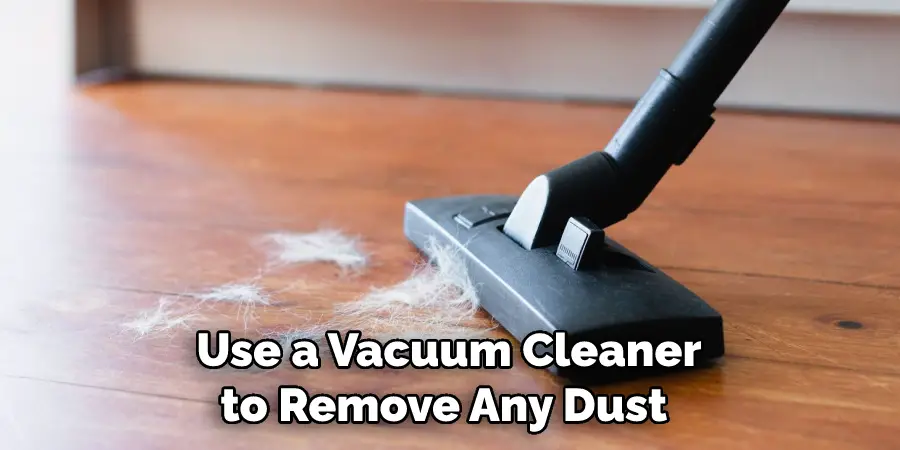 Use a Vacuum Cleaner to Remove Any Dust 