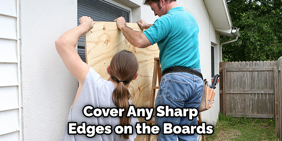 Cover Any Sharp Edges on the Boards 