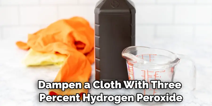 Dampen a Cloth With Three Percent Hydrogen Peroxide