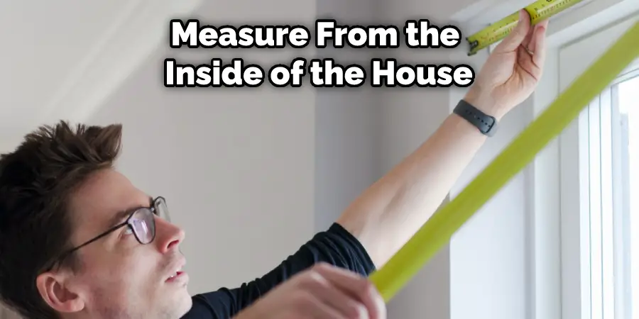 Measure From the Inside of the House
