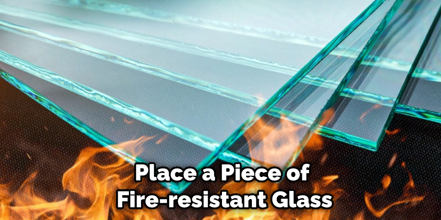 Place a Piece of Fire-resistant Glass