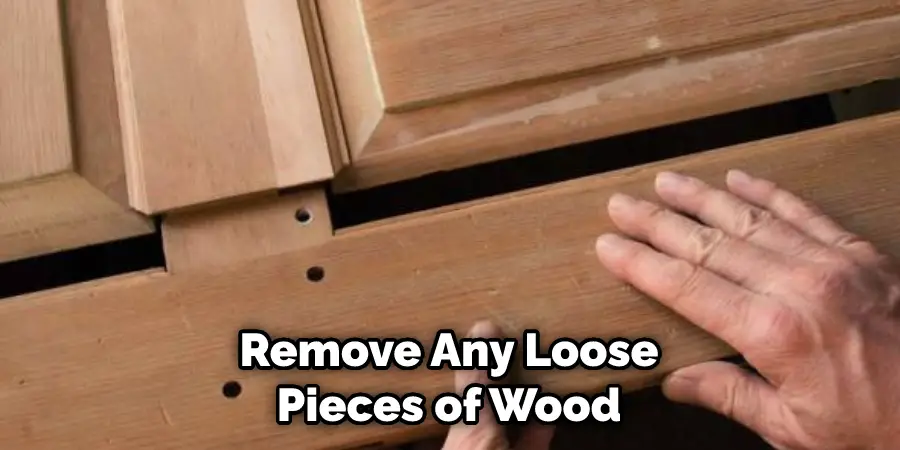 Remove Any Loose Pieces of Wood 