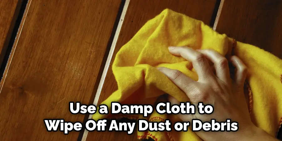 Use a Damp Cloth to Wipe Off Any Dust or Debris