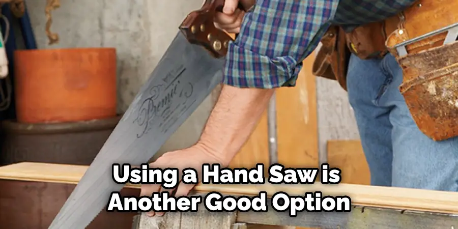 Using a Hand Saw is Another Good Option