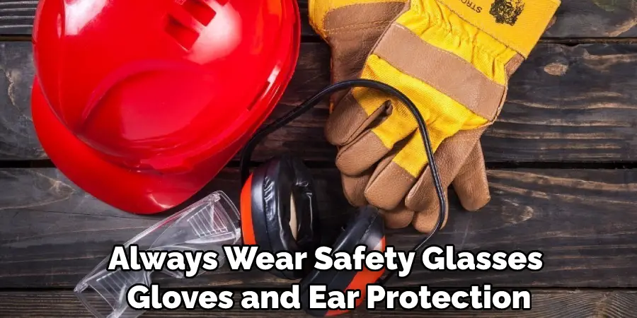 Always Wear Safety Glasses Gloves and Ear Protection