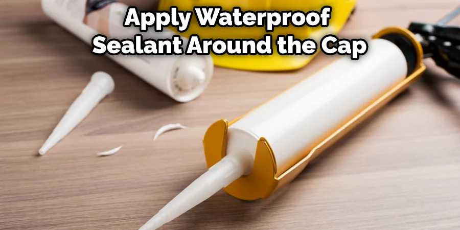 Apply Waterproof Sealant Around the Cap