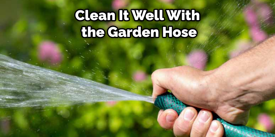 Clean It Well With the Garden Hose