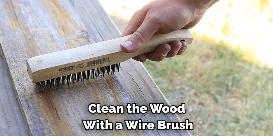 Clean the Wood With a Wire Brush