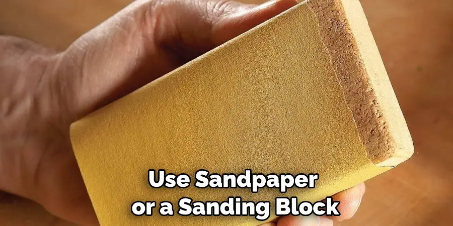 Use Sandpaper or a Sanding Block
