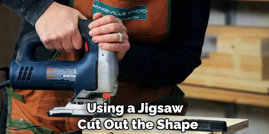 Using a Jigsaw, Cut Out the Shape