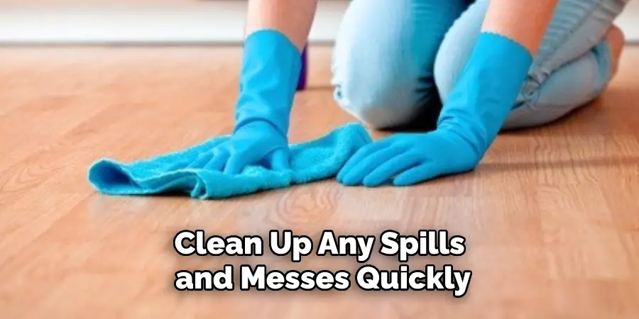 Clean Up Any Spills and Messes Quickly