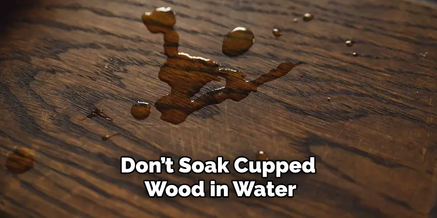 Don’t Soak Cupped Wood in Water