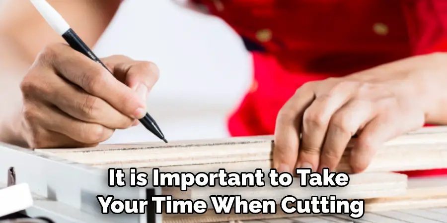 It is Important to Take Your Time When Cutting