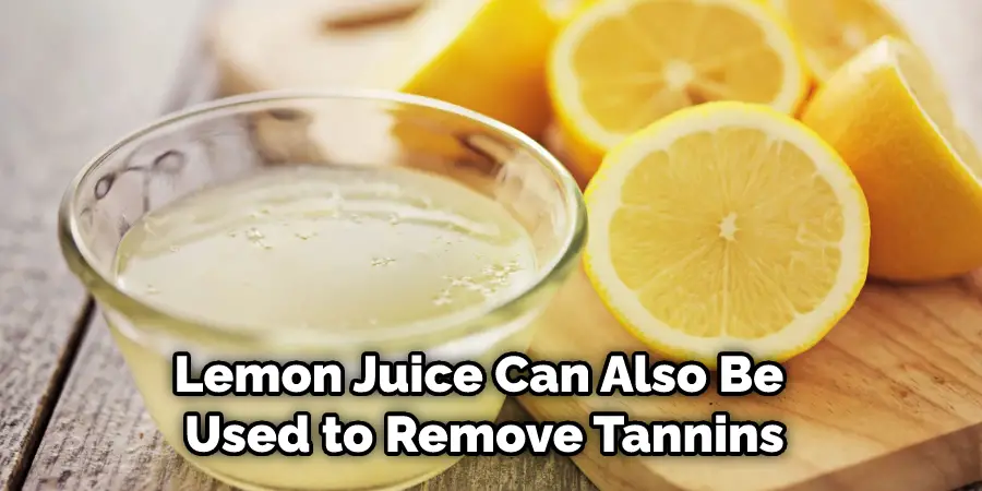 Lemon Juice Can Also Be Used to Remove Tannins