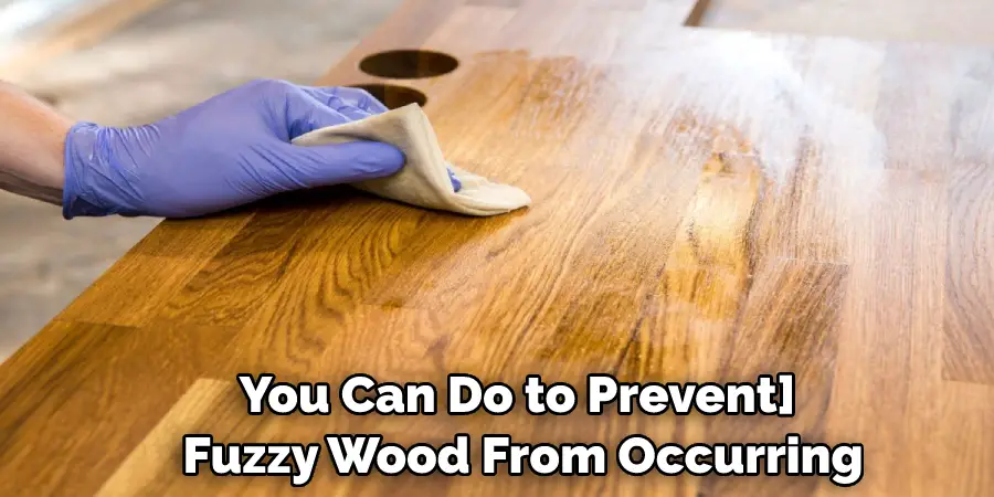 You Can Do to Prevent Fuzzy Wood From Occurring