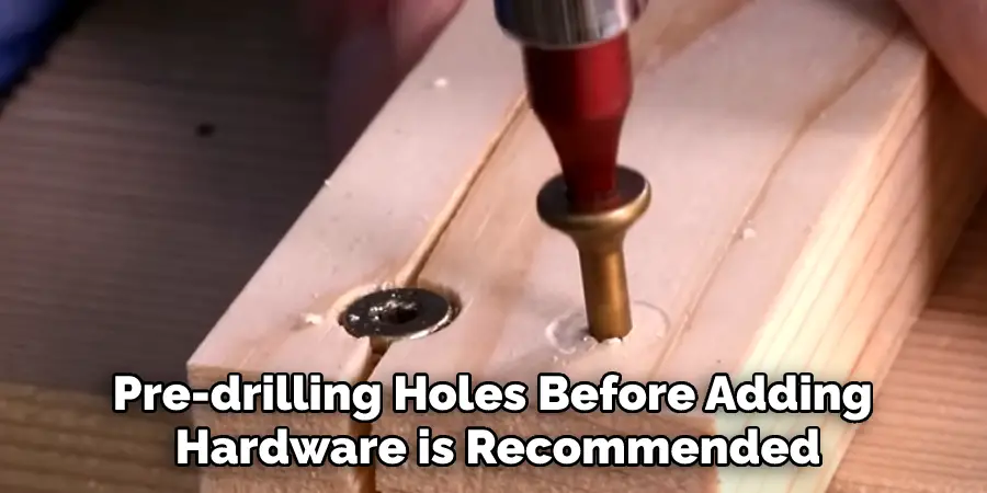 Pre-drilling Holes Before Adding Hardware is Recommended