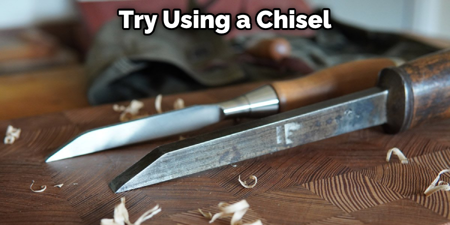 Try Using a Chisel