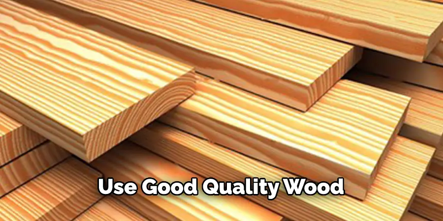 Use Good Quality Wood