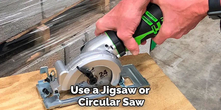 Use a Jigsaw or Circular Saw