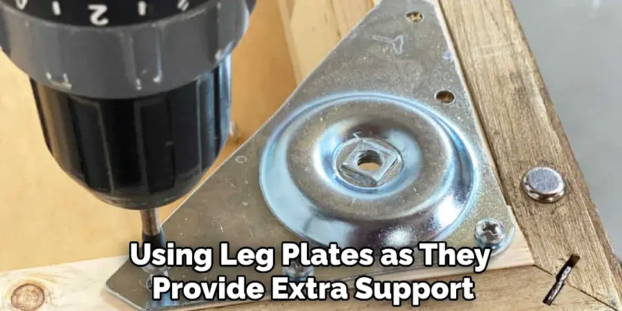 Using Leg Plates as They Provide Extra Support