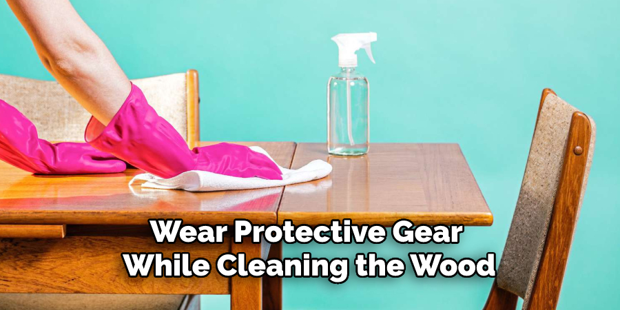 Wear Protective Gear While Cleaning the Wood