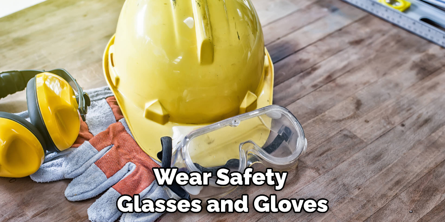 Wear Safety Glasses and Gloves