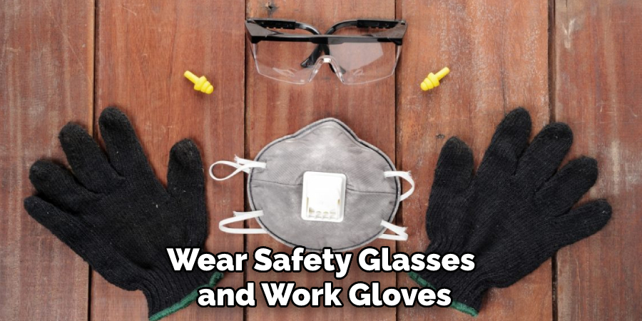 Wear Safety Glasses and Work Gloves