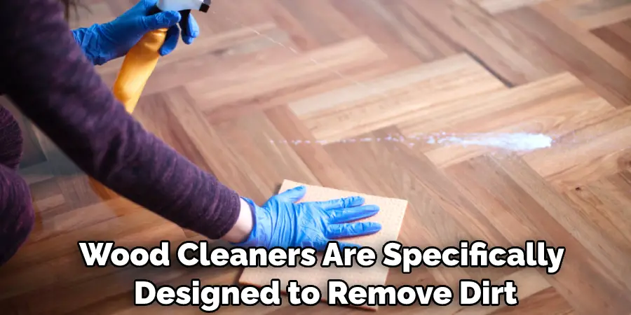 Wood Cleaners Are Specifically Designed to Remove Dirt