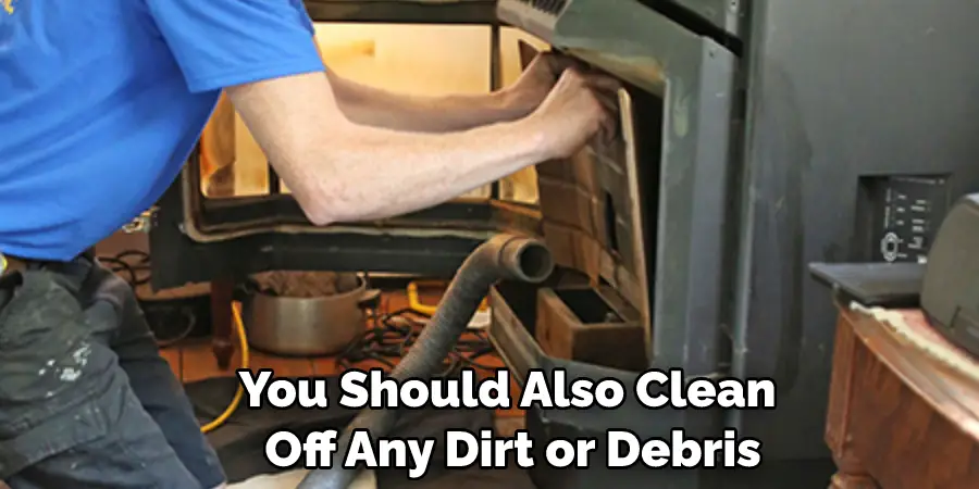 You Should Also Clean Off Any Dirt or Debris