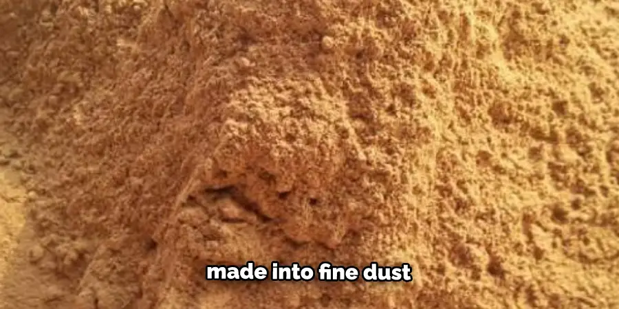 made into fine dust
