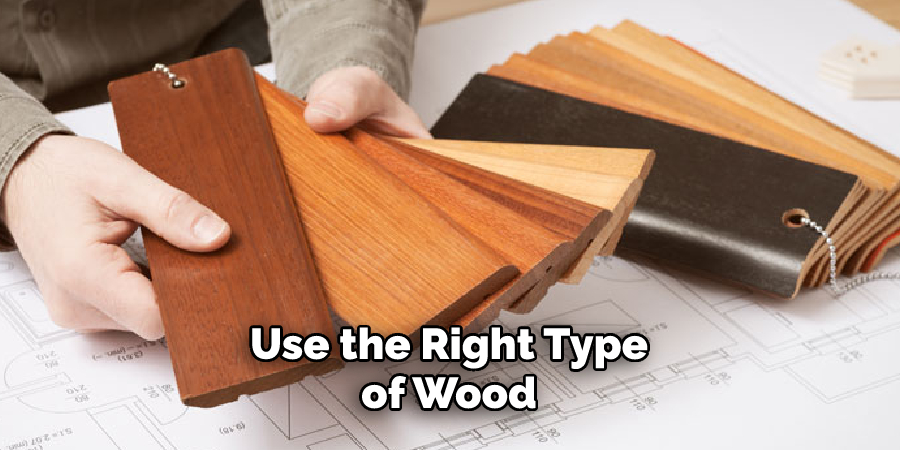 Use the right type of wood
