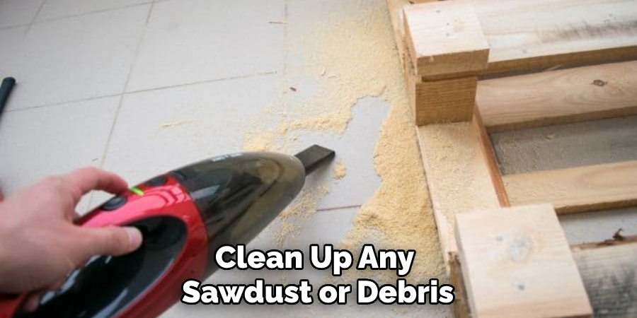 Clean Up Any Sawdust or Debris