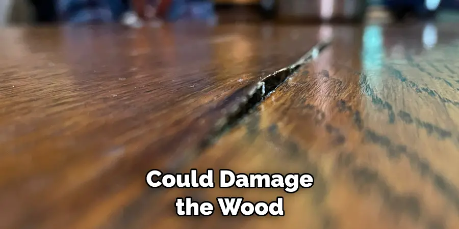 Could Damage the Wood
