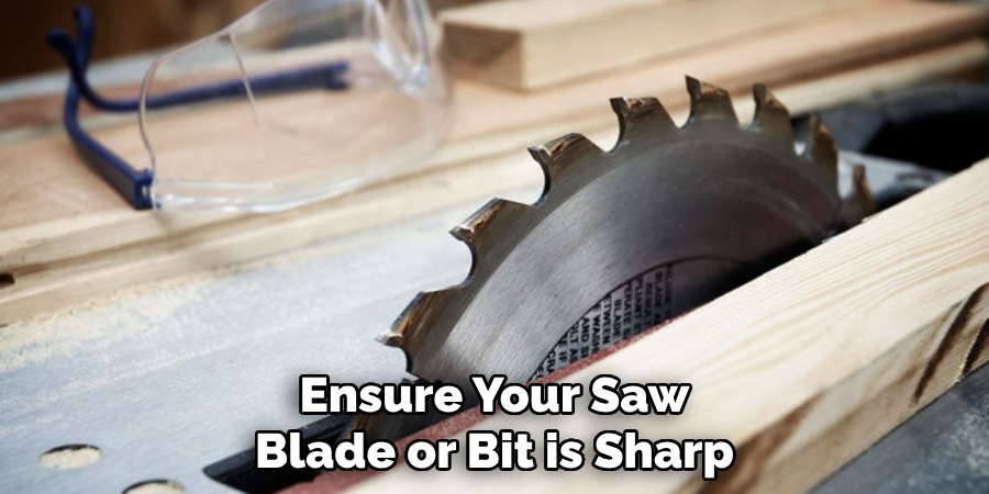 Ensure Your Saw Blade or Bit is Sharp