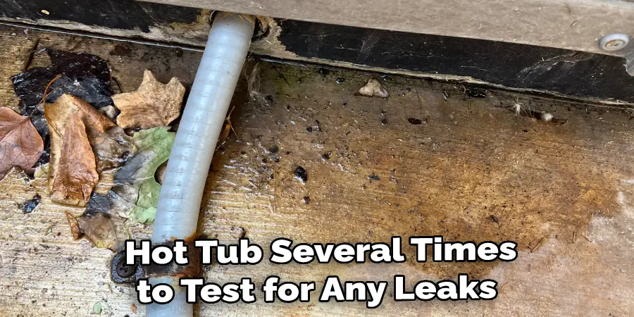  Hot Tub Several Times to Test for Any Leaks