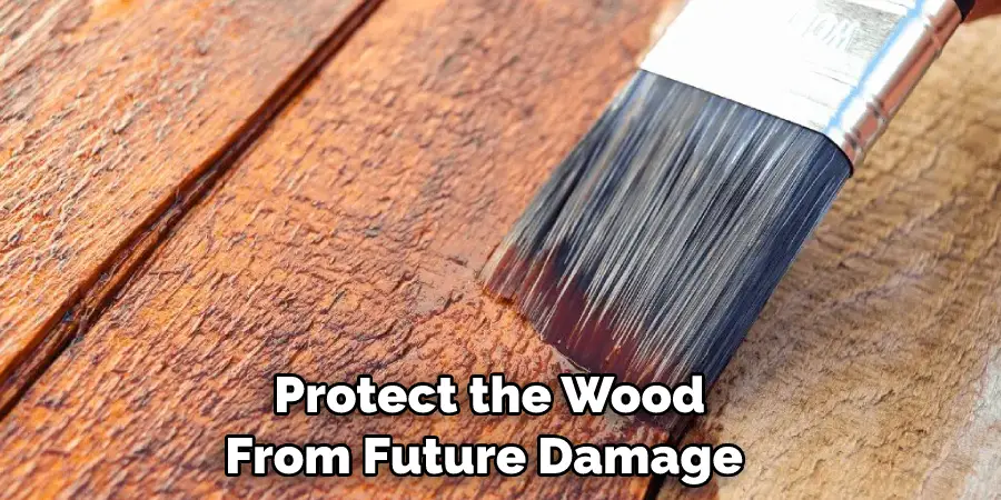  Protect the Wood From Future Damage