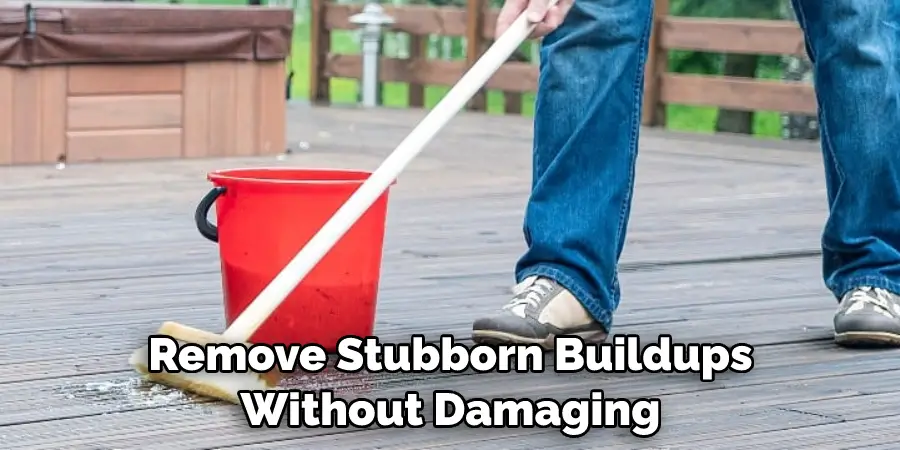 Remove Stubborn Buildups Without Damaging