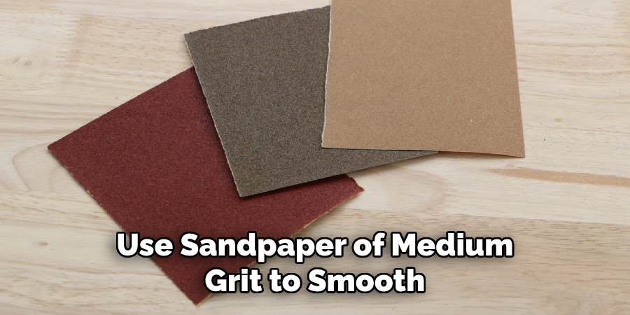Use Sandpaper of Medium Grit to Smooth