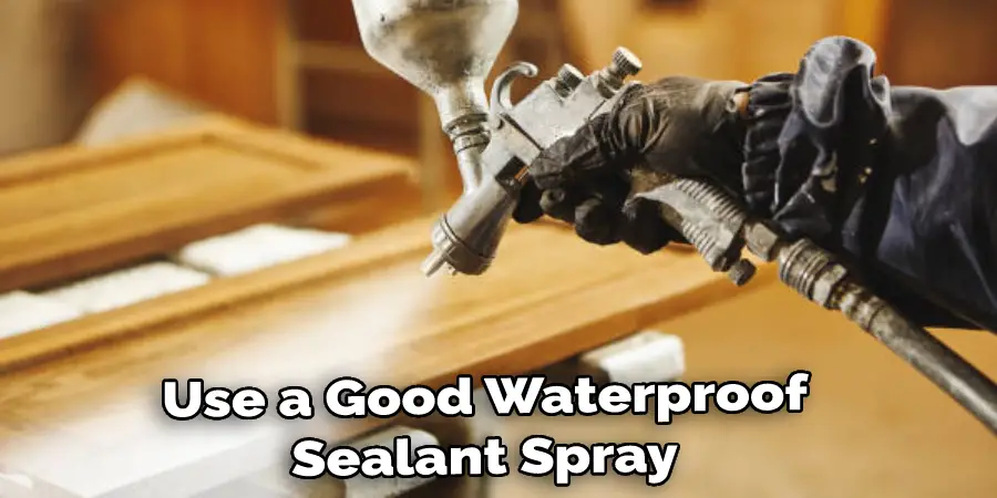 Use a Good Waterproof Sealant Spray