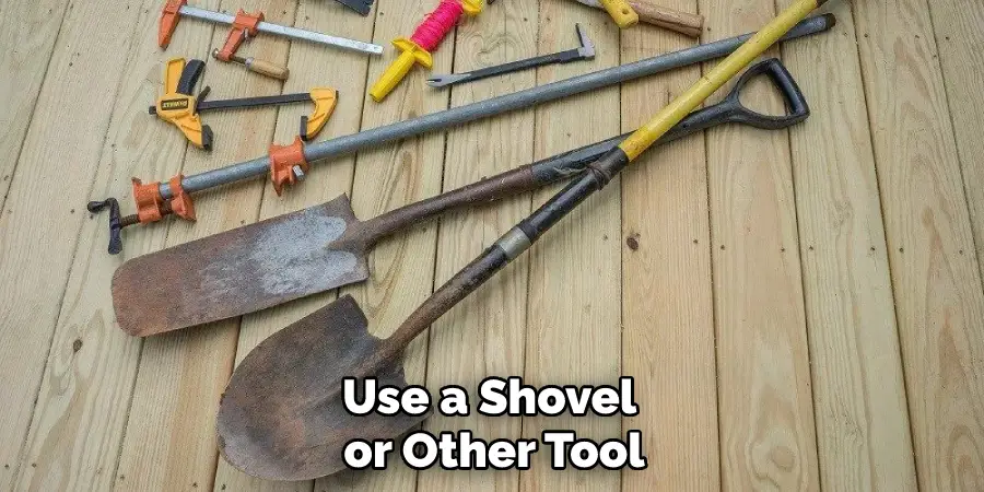Use a Shovel or Other Tool