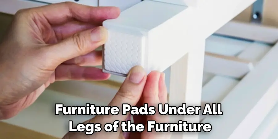 Adding Furniture Pads Under All Legs of the Furniture
