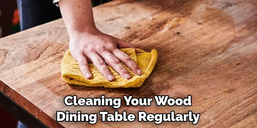Cleaning Your Wood Dining Table Regularly 