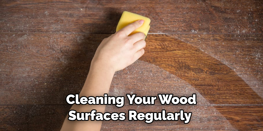 Cleaning Your Wood Surfaces Regularly 