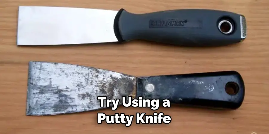 Try Using a Putty Knife 