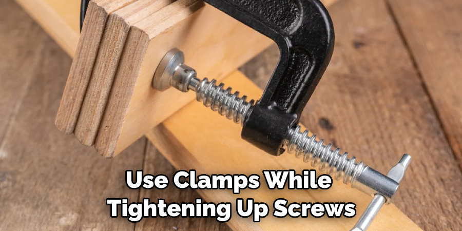 Use Clamps While Tightening Up Screws