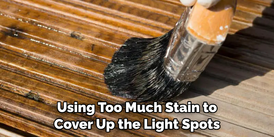 Using Too Much Stain to Cover Up the Light Spots