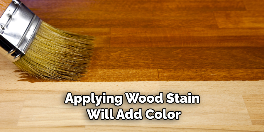 Applying Wood Stain Will Add Color