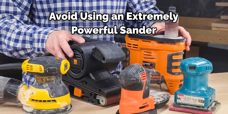 Avoid Using an Extremely 
Powerful Sander